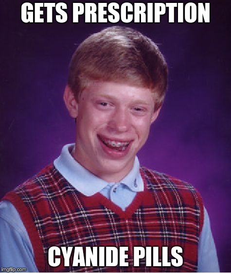 Bad Luck Brian | GETS PRESCRIPTION; CYANIDE PILLS | image tagged in memes,bad luck brian | made w/ Imgflip meme maker