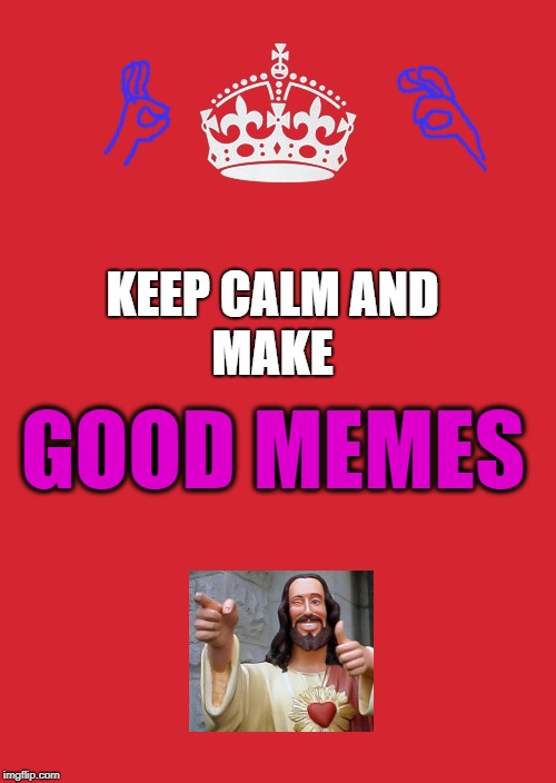 Keep Calm and... | MAKE; KEEP CALM AND; GOOD MEMES | image tagged in memes,keep calm and carry on red,good meme,jesus,gotcha,keep calm | made w/ Imgflip meme maker