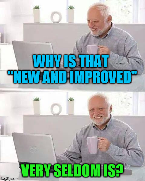 Hide the Pain Harold | WHY IS THAT "NEW AND IMPROVED"; VERY SELDOM IS? | image tagged in memes,hide the pain harold | made w/ Imgflip meme maker