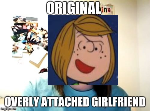 Overly Attached Girlfriend | ORIGINAL; OVERLY ATTACHED GIRLFRIEND | image tagged in memes,overly attached girlfriend | made w/ Imgflip meme maker