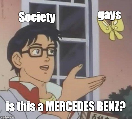 Is This A Pigeon Meme | gays; Society; is this a MERCEDES BENZ? | image tagged in memes,is this a pigeon | made w/ Imgflip meme maker