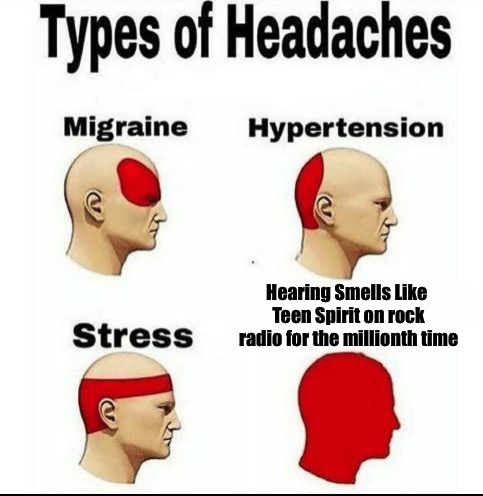Smells Like... I’ve heard this one before | Hearing Smells Like Teen Spirit on rock radio for the millionth time | image tagged in types of headaches meme | made w/ Imgflip meme maker