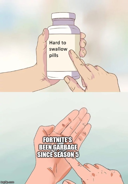 Hard To Swallow Pills Meme | FORTNITE'S BEEN GARBAGE SINCE SEASON 5 | image tagged in memes,hard to swallow pills | made w/ Imgflip meme maker