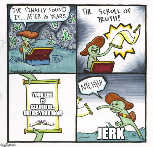 The Scroll Of Truth Meme |  YOUR LIFE IS BEAUTIFUL.. UNLIKE YOUR MOM; JERK | image tagged in memes,the scroll of truth | made w/ Imgflip meme maker