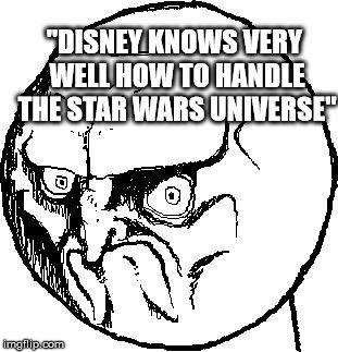 No Rage Face | "DISNEY KNOWS VERY WELL HOW TO HANDLE THE STAR WARS UNIVERSE" | image tagged in no rage face,memes,star wars | made w/ Imgflip meme maker