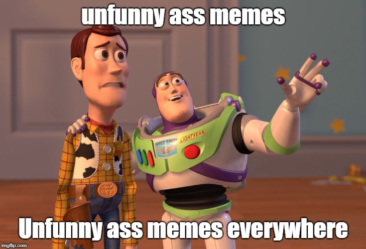 X, X Everywhere | unfunny ass memes; Unfunny ass memes everywhere | image tagged in memes,x x everywhere | made w/ Imgflip meme maker
