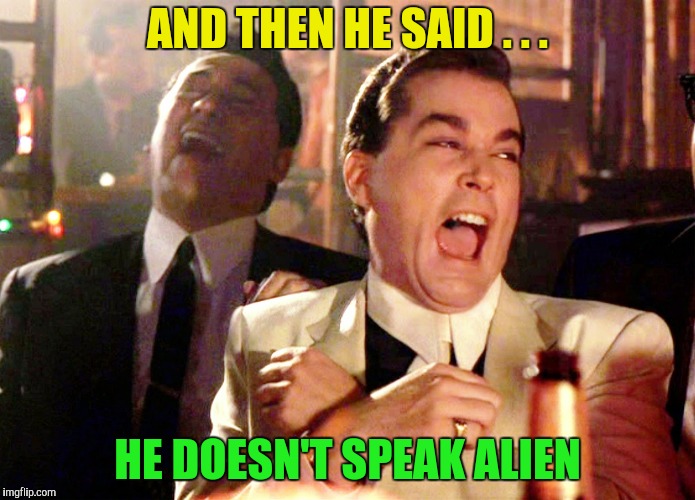 Good Fellas Hilarious Meme | AND THEN HE SAID . . . HE DOESN'T SPEAK ALIEN | image tagged in memes,good fellas hilarious | made w/ Imgflip meme maker