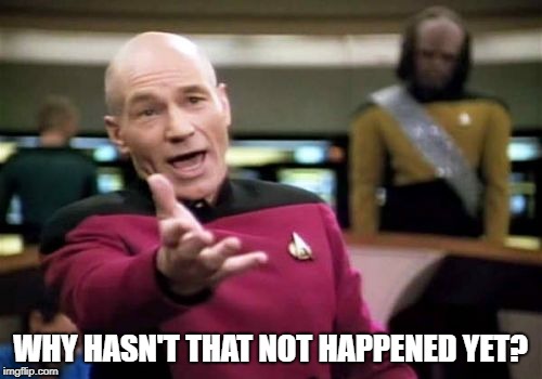 Picard Wtf Meme | WHY HASN'T THAT NOT HAPPENED YET? | image tagged in memes,picard wtf | made w/ Imgflip meme maker