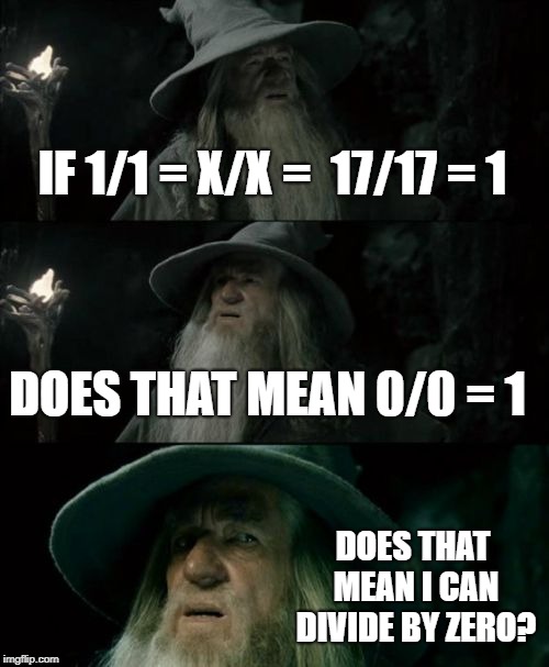Confused Gandalf | IF 1/1 = X/X =  17/17 = 1; DOES THAT MEAN 0/0 = 1; DOES THAT MEAN I CAN DIVIDE BY ZERO? | image tagged in memes,confused gandalf | made w/ Imgflip meme maker