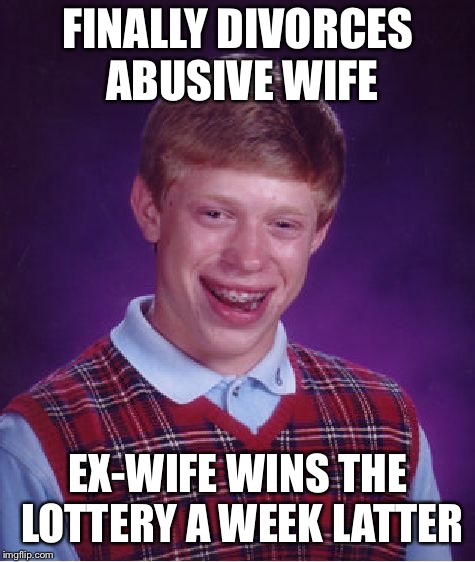 Bad Luck Brian | FINALLY DIVORCES ABUSIVE WIFE; EX-WIFE WINS THE LOTTERY A WEEK LATTER | image tagged in memes,bad luck brian | made w/ Imgflip meme maker