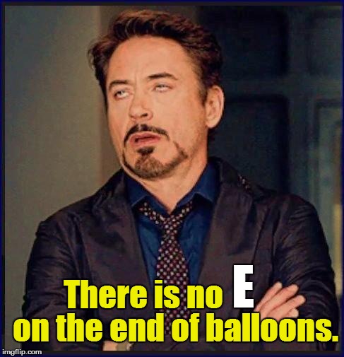 E There is no on the end of balloons. | made w/ Imgflip meme maker