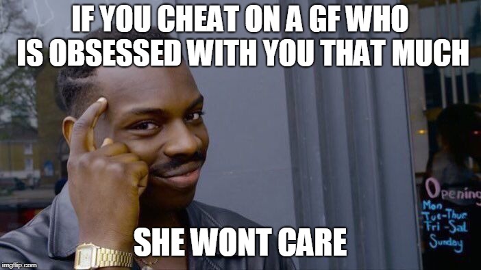 Roll Safe Think About It Meme | IF YOU CHEAT ON A GF WHO IS OBSESSED WITH YOU THAT MUCH SHE WONT CARE | image tagged in memes,roll safe think about it | made w/ Imgflip meme maker