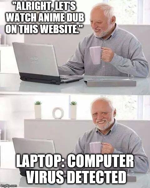 Hide the Pain Harold Meme | "ALRIGHT, LET'S WATCH ANIME DUB ON THIS WEBSITE."; LAPTOP: COMPUTER VIRUS DETECTED | image tagged in memes,hide the pain harold | made w/ Imgflip meme maker