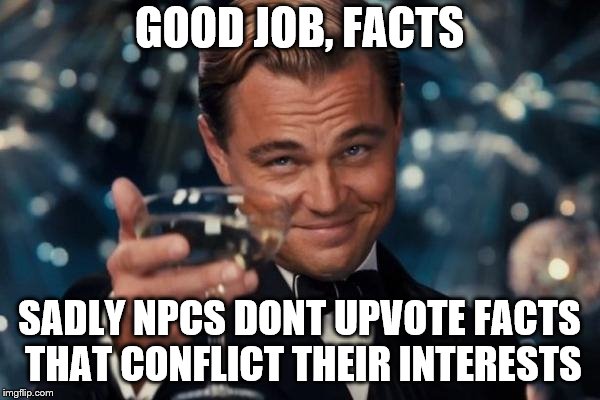 Leonardo Dicaprio Cheers Meme | GOOD JOB, FACTS SADLY NPCS DONT UPVOTE FACTS THAT CONFLICT THEIR INTERESTS | image tagged in memes,leonardo dicaprio cheers | made w/ Imgflip meme maker