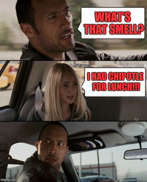 The Rock Driving Meme | WHAT'S THAT SMELL? I HAD CHIPOTLE FOR LUNCH!!! | image tagged in memes,the rock driving | made w/ Imgflip meme maker