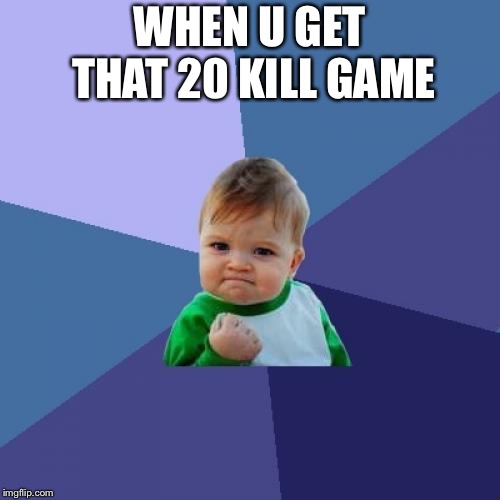 Success Kid | WHEN U GET THAT 20 KILL GAME | image tagged in memes,success kid | made w/ Imgflip meme maker