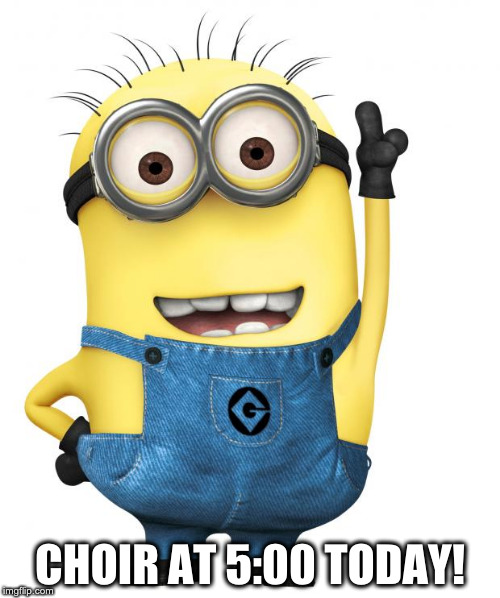 minions | CHOIR AT 5:00 TODAY! | image tagged in minions | made w/ Imgflip meme maker