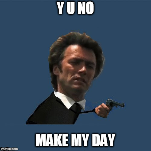 Y U No Dirty Harry | Y U NO MAKE MY DAY | image tagged in y u no dirty harry | made w/ Imgflip meme maker
