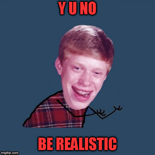 Y U NO BE REALISTIC | made w/ Imgflip meme maker