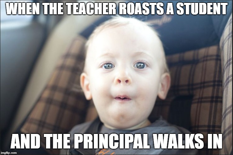 WHEN THE TEACHER ROASTS A STUDENT; AND THE PRINCIPAL WALKS IN | image tagged in baby knows right | made w/ Imgflip meme maker