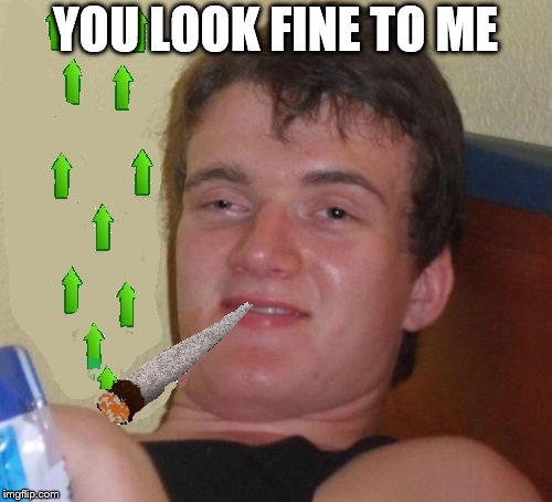10 Guy Smoking Upvotes | YOU LOOK FINE TO ME | image tagged in 10 guy smoking upvotes | made w/ Imgflip meme maker