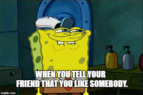 Don't You Squidward | WHEN YOU TELL YOUR  FRIEND THAT YOU LIKE SOMEBODY. | image tagged in memes,dont you squidward | made w/ Imgflip meme maker