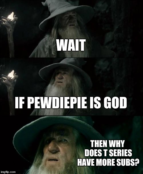 Confused Gandalf | WAIT; IF PEWDIEPIE IS GOD; THEN WHY DOES T SERIES HAVE MORE SUBS? | image tagged in memes,confused gandalf | made w/ Imgflip meme maker