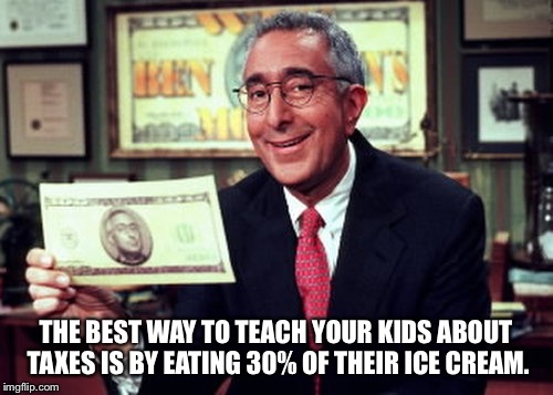 Ben Stein Yeah | THE BEST WAY TO TEACH YOUR KIDS ABOUT TAXES IS BY EATING 30% OF THEIR ICE CREAM. | image tagged in ben stein yeah | made w/ Imgflip meme maker