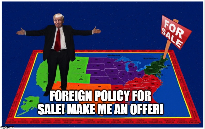 EVERYTHING MUST GO!  | FOREIGN POLICY FOR SALE! MAKE ME AN OFFER! | image tagged in foreign policy,salesman,donald trump,saudi arabia,crook | made w/ Imgflip meme maker