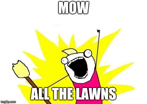X All The Y Meme | MOW; ALL THE LAWNS | image tagged in memes,x all the y | made w/ Imgflip meme maker