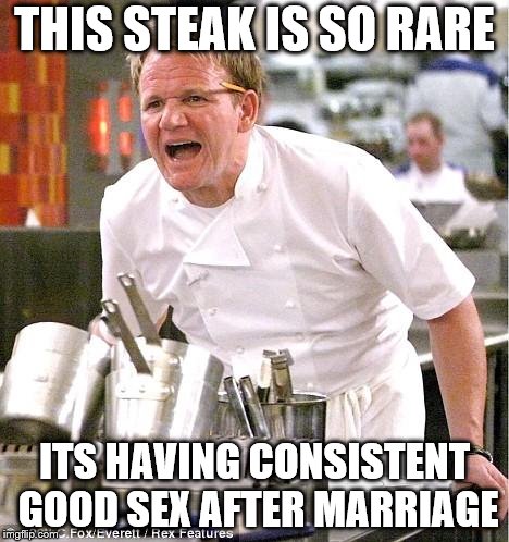 Chef Gordon Ramsay Meme | THIS STEAK IS SO RARE; ITS HAVING CONSISTENT GOOD SEX AFTER MARRIAGE | image tagged in memes,chef gordon ramsay | made w/ Imgflip meme maker
