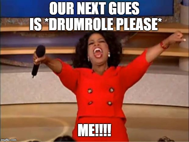 Oprah You Get A Meme | OUR NEXT GUES IS *DRUMROLE PLEASE*; ME!!!! | image tagged in memes,oprah you get a | made w/ Imgflip meme maker