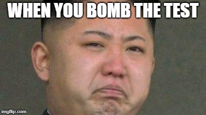 Sad Kim Jong Un | WHEN YOU BOMB THE TEST | image tagged in sad kim jong un | made w/ Imgflip meme maker