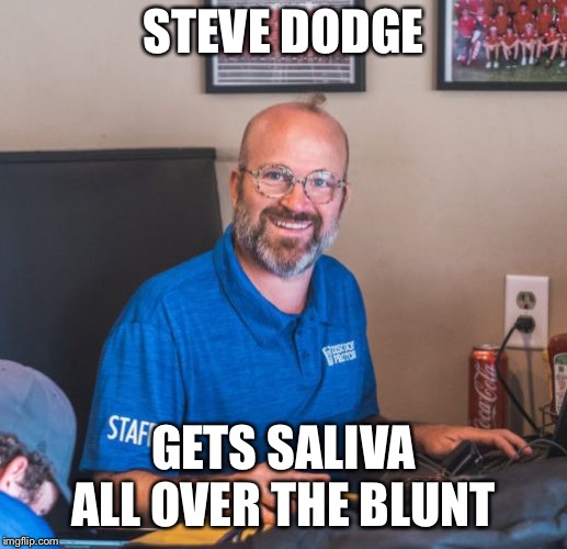 Steve Dodge | STEVE DODGE; GETS SALIVA ALL OVER THE BLUNT | image tagged in steve dodge | made w/ Imgflip meme maker