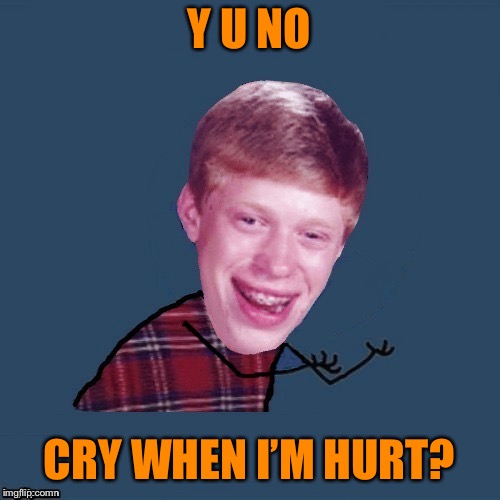 Y U NO CRY WHEN I’M HURT? | made w/ Imgflip meme maker