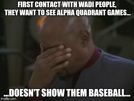 Captain Sisko Facepalm | FIRST CONTACT WITH WADI PEOPLE, THEY WANT TO SEE ALPHA QUADRANT GAMES... ...DOESN'T SHOW THEM BASEBALL... | image tagged in captain sisko facepalm | made w/ Imgflip meme maker