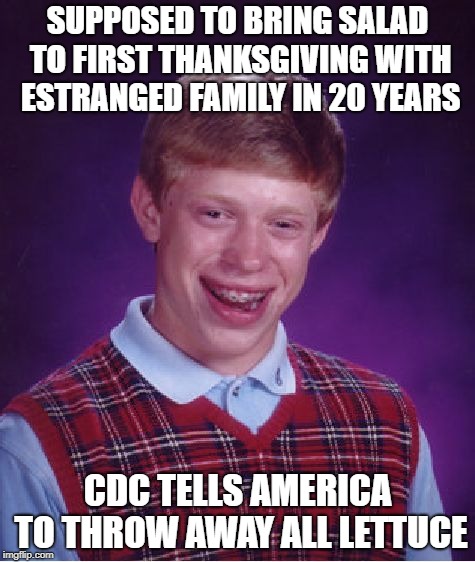 Bad Luck Brian Meme | SUPPOSED TO BRING SALAD TO FIRST THANKSGIVING WITH ESTRANGED FAMILY IN 20 YEARS; CDC TELLS AMERICA TO THROW AWAY ALL LETTUCE | image tagged in memes,bad luck brian,AdviceAnimals | made w/ Imgflip meme maker