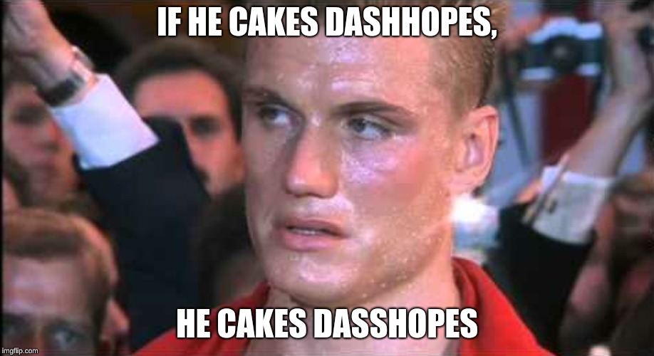 If he dies he dies | IF HE CAKES DASHHOPES, HE CAKES DASSHOPES | image tagged in if he dies he dies | made w/ Imgflip meme maker