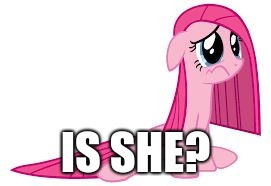 Pinkie Pie very sad | IS SHE? | image tagged in pinkie pie very sad | made w/ Imgflip meme maker