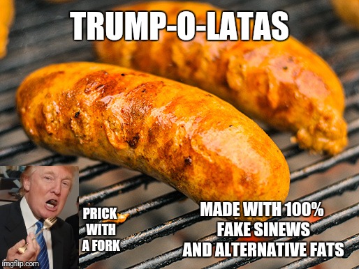 Prick with a fork | TRUMP-O-LATAS; MADE WITH 100% FAKE SINEWS AND ALTERNATIVE FATS; PRICK WITH A FORK | image tagged in donald trump,potus45,potus,sausages,funny memes,politics | made w/ Imgflip meme maker