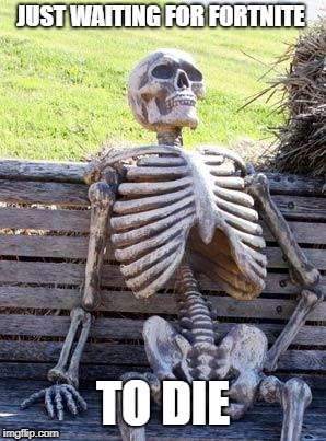 Waiting Skeleton | JUST WAITING FOR FORTNITE; TO DIE | image tagged in memes,waiting skeleton | made w/ Imgflip meme maker