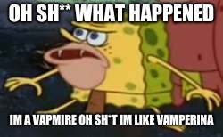Spongegar Meme | OH SH** WHAT HAPPENED; IM A VAPMIRE OH SH*T IM LIKE VAMPERINA | image tagged in memes,spongegar | made w/ Imgflip meme maker