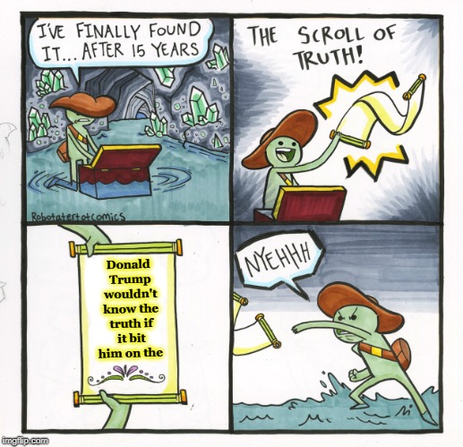 The Scroll Of Truth Meme | Donald Trump wouldn't know the truth if it bit him on the | image tagged in memes,the scroll of truth,trump,truth | made w/ Imgflip meme maker