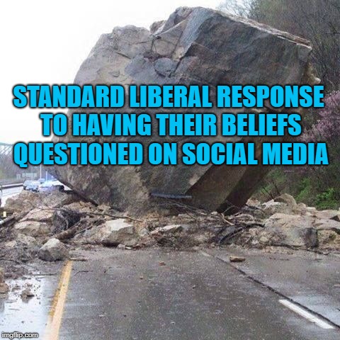 Blocked | STANDARD LIBERAL RESPONSE TO HAVING THEIR BELIEFS QUESTIONED ON SOCIAL MEDIA | image tagged in boulder,blocked,twitter,liberals,facebook | made w/ Imgflip meme maker