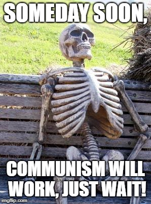Waiting Skeleton Meme | SOMEDAY SOON, COMMUNISM WILL WORK, JUST WAIT! | image tagged in memes,waiting skeleton | made w/ Imgflip meme maker
