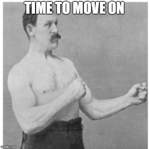 Overly Manly Man Meme | TIME TO MOVE ON | image tagged in memes,overly manly man | made w/ Imgflip meme maker