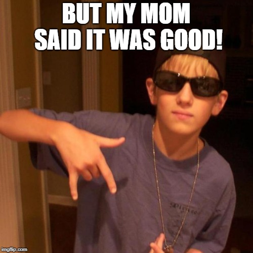rapper nick | BUT MY MOM SAID IT WAS GOOD! | image tagged in rapper nick | made w/ Imgflip meme maker