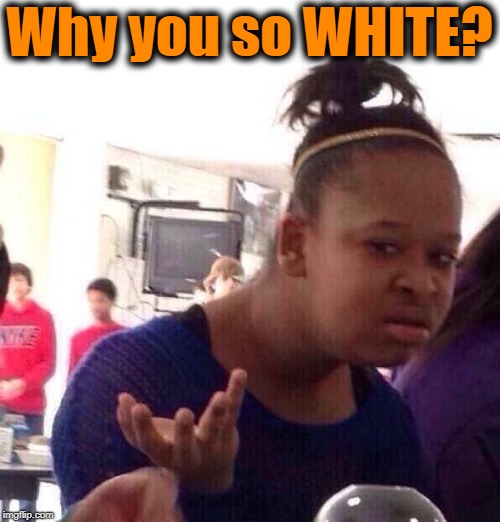 Black Girl Wat Meme | Why you so WHITE? | image tagged in memes,black girl wat | made w/ Imgflip meme maker