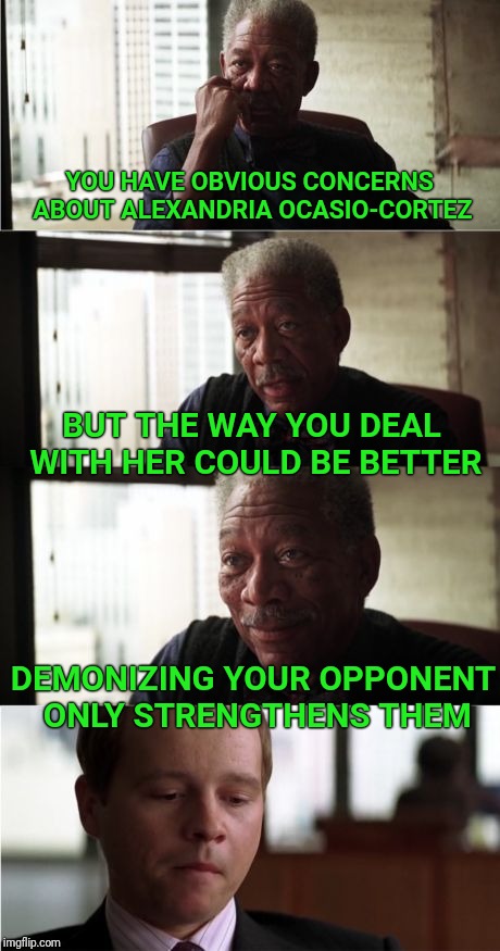 This is why Justin Trudeau was elected.  | YOU HAVE OBVIOUS CONCERNS ABOUT ALEXANDRIA OCASIO-CORTEZ; BUT THE WAY YOU DEAL WITH HER COULD BE BETTER; DEMONIZING YOUR OPPONENT ONLY STRENGTHENS THEM | image tagged in memes,morgan freeman good luck,alexandria ocasio-cortez,democrats,dnc | made w/ Imgflip meme maker