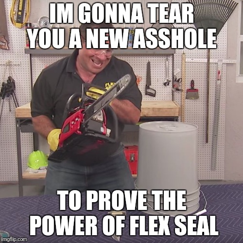 Flex Seal Chainsaw | IM GONNA TEAR YOU A NEW ASSHOLE; TO PROVE THE POWER OF FLEX SEAL | image tagged in flex seal chainsaw | made w/ Imgflip meme maker